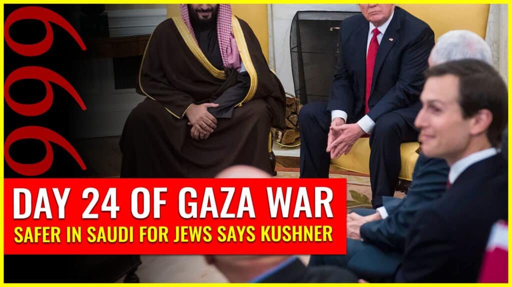 DAY 24 OF GAZA WAR: SAFER IN SAUDI FOR JEWS SAYS KUSHNER